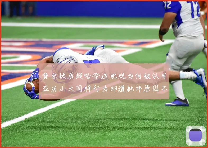 费尔顿质疑哈登造犯规为何被认可亚历山大同样行为却遭批评原因不明