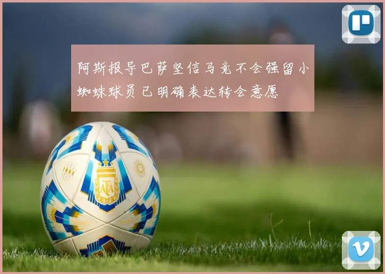 阿斯报导巴萨坚信马竞不会强留小蜘蛛球员已明确表达转会意愿