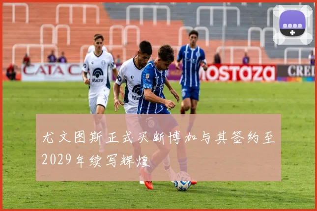 尤文图斯正式买断博加与其签约至2029年续写辉煌
