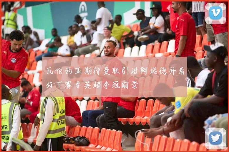 瓦伦西亚期待曼联引进阿诺德并看好下赛季英超夺冠前景