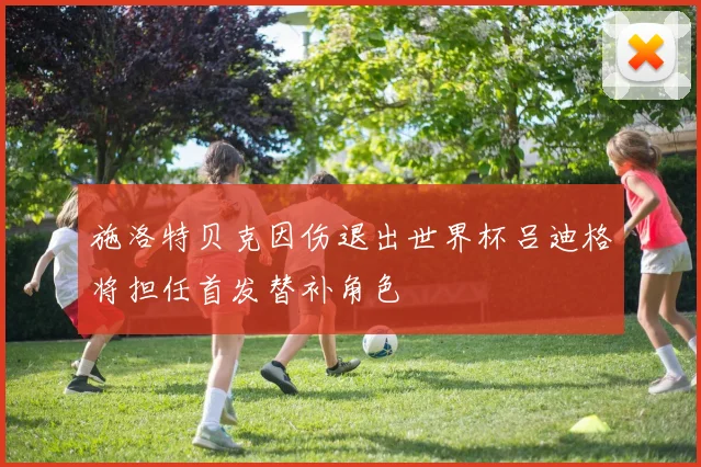 施洛特贝克因伤退出世界杯吕迪格将担任首发替补角色
