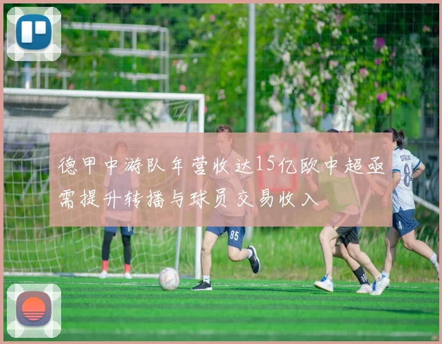 德甲中游队年营收达15亿欧中超亟需提升转播与球员交易收入
