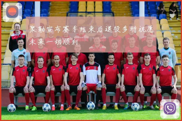 聚勒宣布赛季结束后退役多特祝愿未来一切顺利