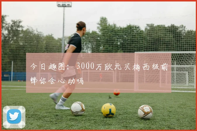 今日趣图：3000万欧元买梅西级前锋你会心动吗
