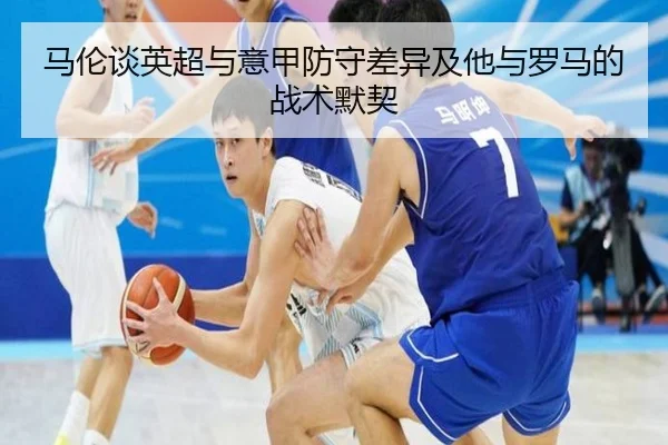 马伦谈英超与意甲防守差异及他与罗马的战术默契（HengSheng）